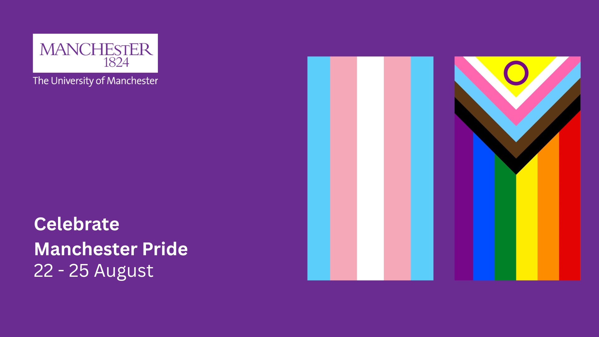 University of Manchester logo followed by the progress flag and the trans flag. Underneath that is written 'Celebrate Manchester Pride 22 - 25 August'